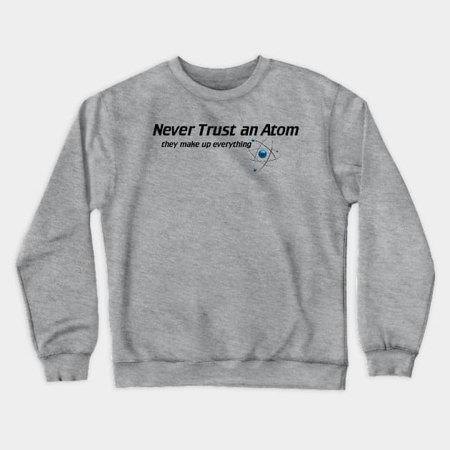 Never Trust An Atom - They Make Up Everything Crewneck Sweatshirt by The Blue Box